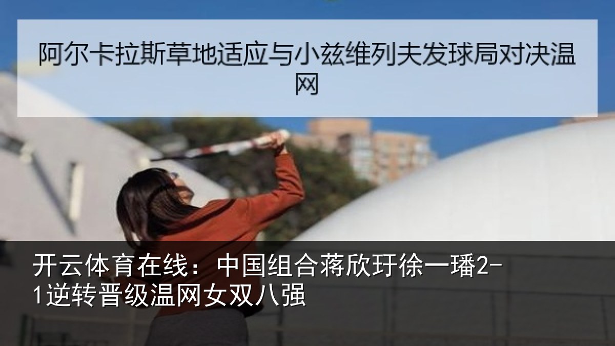 开云体育在线：中国组合蒋欣玗徐一璠2-1逆转晋级温网女双八强