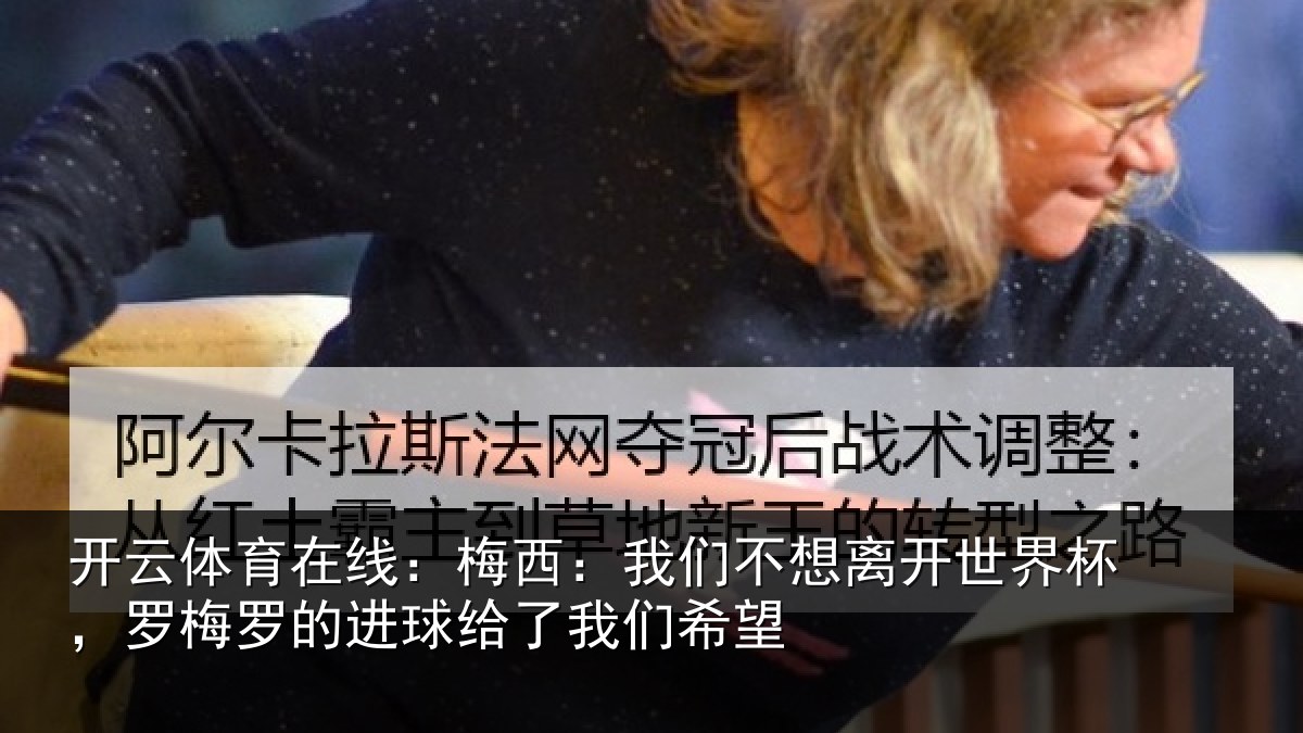 开云体育在线:梅西相关情况杯罗相关情况们希望