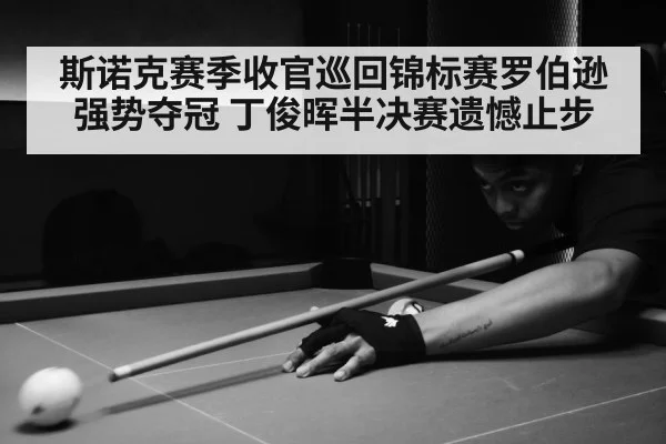 斯诺克赛季收官巡回锦标赛罗伯逊强势夺冠 丁俊晖半决赛遗憾止步
