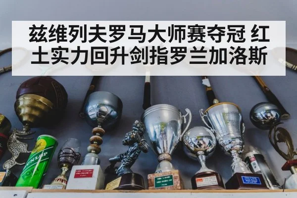 兹维列夫罗马大师赛夺冠 红土实力回升剑指罗兰加洛斯