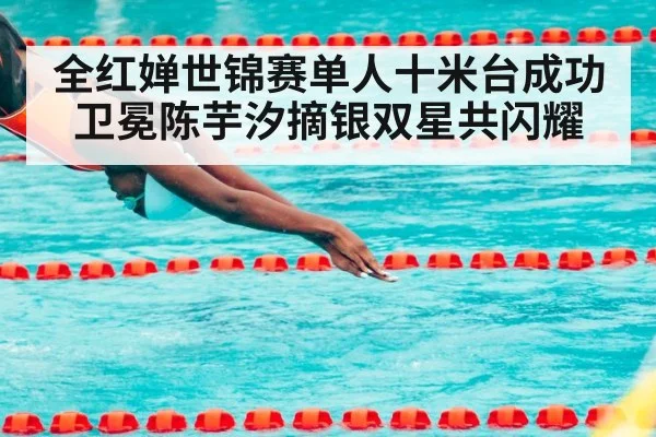 全红婵世锦赛单人十米台成功卫冕陈芋汐摘银双星共闪耀
