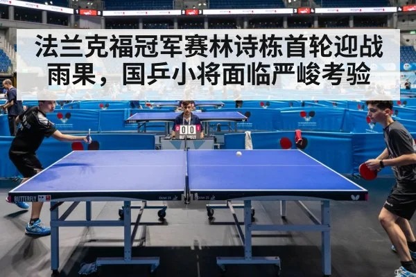 法兰克福冠军赛林诗栋首轮迎战雨果，国乒小将面临严峻考验
