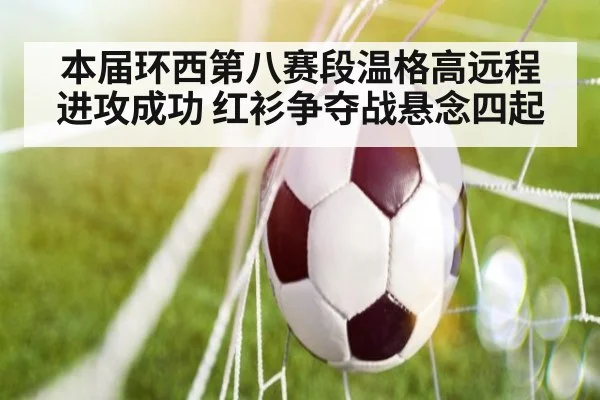 本届环西第八赛段温格高远程进攻成功 红衫争夺战悬念四起