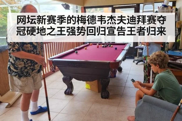 网坛新赛季的梅德韦杰夫迪拜赛夺冠硬地之王强势回归宣告王者归来